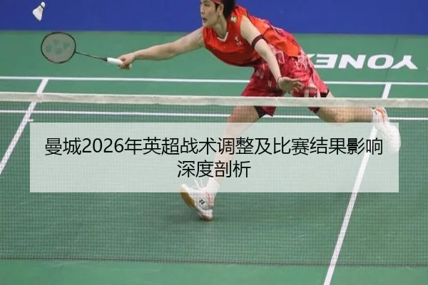 曼城2026年英超战术调整及比赛结果影响深度剖析